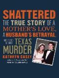 Shattered: The True Story of a Mother's Love, a Husband's Betrayal, and a Cold-Blooded Texas Murder