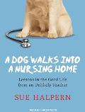A Dog Walks Into a Nursing Home: Lessons in the Good Life from an Unlikely Teacher
