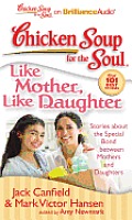 Chicken Soup for the Soul: Like Mother, Like Daughter: Stories about the Special Bond Between Mothers and Daughters (Chicken Soup for the Soul)