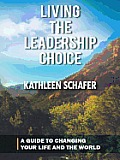 Living the Leadership Choice: A Guide to Changing Your Life and the World