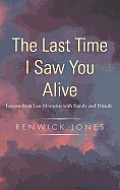 The Last Time I Saw You Alive: Lessons from Last Moments with Family and Friends Cover