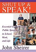 Shut up and Speak!: Essential Guidelines for Public Speaking in School, Work, and Life