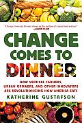 Change Comes to Dinner: How Vertical Farmers, Urban Growers, and Other Innovators Are Revolutionizing How America Eats