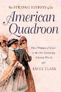 The Strange History of the American Quadroon: Free Women of Color in the Revolutionary Atlantic World Cover