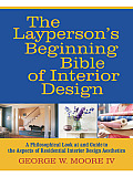 The Layperson's Beginning Bible of Interior Design: A Philosophical Look at and Guide to the Aspects of Residential Interior Design Aesthetics