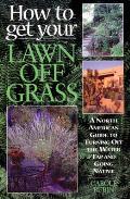 How to Get Your Lawn Off Grass: A North American Guide to Turning Off the Water Tap and Going Native Cover