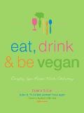 Eat, Drink & Be Vegan: Everyday Vegan Recipes Worth Celebrating Cover