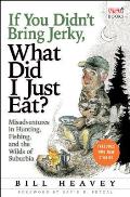 If You Didn't Bring Jerky, What Did I Just Eat: Misadventures in Hunting, Fishing, and the Wilds of Suburbia