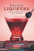 Luscious Liqueurs: 50 Recipes for Sublime and Spirited Infusions to Sip and Savor Cover