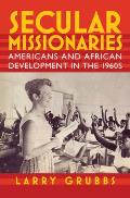 Secular Missionaries: Americans and African Development in the 1960s (Culture, Politics, and the Cold War) Cover