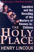 The Holy Place: Sauniere and the Decoding of the Mystery of Rennes-Le-Chateau