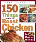 150 Things to Make with Roast Chicken and 50 Ways to Roast It