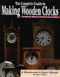 Complete Guide to Making Wooden Clocks: 37 Beautiful Projects for the Home Workshop