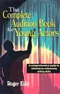 The Complete Audition Book for Young Actors: A Comprehensive Guide to Winning Enhancing Acting Skills