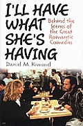 I'll Have What She's Having: Behind the Scenes of the Great Romantic Comedies Cover