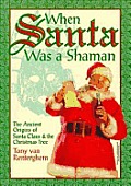 When Santa Was a Shaman: Ancient Origins of Santa Claus & the Christmas Tree Cover