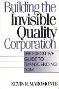 Building the Invisible Quality Corporation: The Executive Guide to Transcending TQM