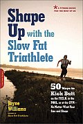 Shape Up with the Slow Fat Triathlete: 50 Ways to Kick Butt on the Field, in the Pool, or at the Gym--No Matter What Your Size and Shape