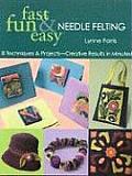 Fast Fun and Easy Needle Felting: 8 Techniques and Projects Creative Results in Minutes with Pattern(s)