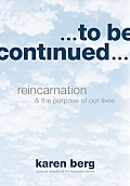 To Be Continued: Reincarnation and the Purpose of Our Lives