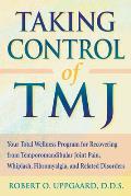 Taking Control of TMJ: Your Total Wellness Program for Recovering from Temporomandibular Joint Pain, Whiplash, Fibromyalgia, and Related Disorders