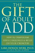 The Gift of Adult ADD: How to Transform Your Challenges & Build on Your Strengths