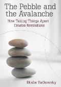 The Pebble and the Avalanche: How Taking Things Apart Creates Revolutions Cover