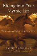 Riding Into Your Mythic Life: Transformational Adventures with the Horse