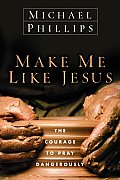 Make Me Like Jesus: The Courage to Pray Dangerously