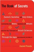 The Book of Secrets: Esoteric Societies and Holy Orders, Luminaries and Seers, Symbols and Rituals, and the Key Concepts of Occult Sciences