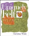 Uniquely Felt: Dozens of Techniques from Fulling and Shaping to Nuno and Cobweb, Includes 46 Creative Projects Cover