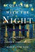 Acquainted with the Night: An Hour by Hour Celebration of the Art, Science, and Culture of Nighttime