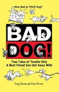 Bad Dog!: True Tales of Trouble Only a Best Friend Can Get Away with