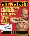 Fit to Fight: An Insanely Effective Strength and Conditioning Program for the Ultimate Mmawarrior