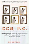 Dog, Inc.: How a Collection of Visionaries, Rebels, Eccentrics, and Their Pets Launched the Commercial Dog Cloning Industry