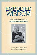 Embodied Wisdom: The Collected Papers of Moshe Feldenkrais Cover