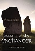 Becoming the Enchanter: A Journey to the Heart of the Celtic Mysteries