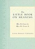 The Little Book on Meaning: Why We Crave It, How We Create It