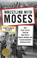 Wrestling with Moses: How Jane Jacobs Took on New York's Master Builder and Transformed the American City Cover