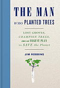 The Man Who Planted Trees: Lost Groves, Champion Trees, and an Urgent Plan to save the Planet Cover