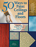 50 Ways to Paint Ceilings and Floors: The Easy Step-By-Step Way to Decorator Looks