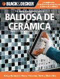 La Guia Completa Sobre Baldosa de Ceramica: Incluye Nuevos Productos y Technicas de Instalacion (Black & Decker la Guia Completa)