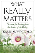 What Really Matters: 7 Lessons for Living from the Stories of the Dying