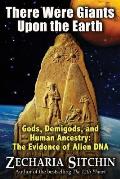 There Were Giants Upon the Earth: Gods, Demigods, and Human Ancestry: The Evidence of Alien DNA (Earth Chronicles)