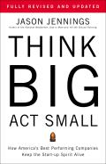 Think Big, ACT Small: How America's Best Performing Companies Keep the Start-Up Spirit Alive