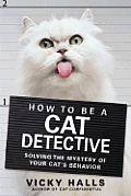 How to Be a Cat Detective: Solving the Mystery of Your Cat's Behavior