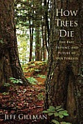 How Trees Die: The Past, Present, and Future of Our Forests Cover