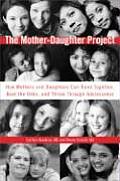 The Mother-Daughter Project: How Mothers and Daughters Can Band Together, Beat the Odds, and Thrive Throughadolescence Cover