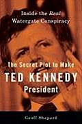 The Secret Plot to Make Ted Kennedy President: Inside the Real Watergate Conspiracy