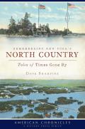 Remembering New York's North Country: Tales of Times Gone (American Chronicles (History Press))